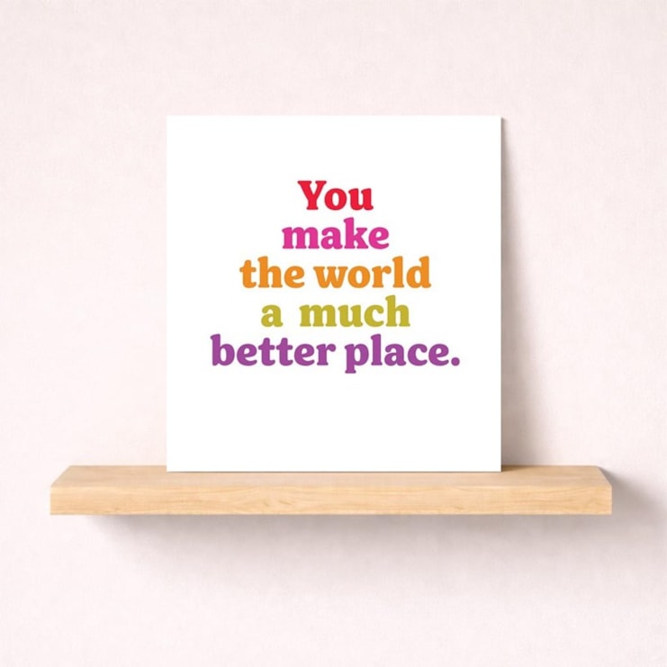 Just To Say Card - You Make The World A Much Better Place