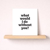 Just To Say Card - What would I do without you? Just To Say Card - What would I do without you?