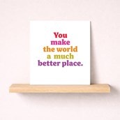 Just To Say Card - You Make The World A Much Better Place