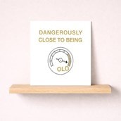 Birthday Card - Dangerously Close To Being Old
