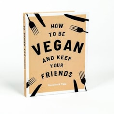 How to Be Vegan and Keep your Friends How to Be Vegan and Keep your Friends