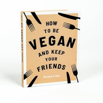 How to Be Vegan and Keep your Friends How to Be Vegan and Keep your Friends
