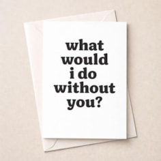 Just To Say Card - What Would I Do Without You? Just To Say Card - What Would I Do Without You?