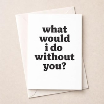 Just To Say Card - What Would I Do Without You?