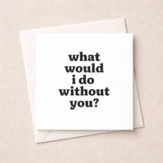 Just To Say Card - What would I do without you? Just To Say Card - What would I do without you?