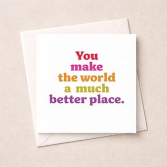 Just To Say Card - You Make The World A Much Better Place